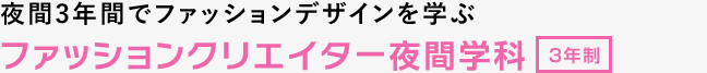 夜間3年間でファッションデザインを学ぶ ファッションクリエイター夜間学科 3年制