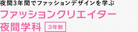 夜間3年間でファッションデザインを学ぶ ファッションクリエイター夜間学科 3年制